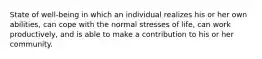 State of well-being in which an individual realizes his or her own abilities, can cope with the normal stresses of life, can work productively, and is able to make a contribution to his or her community.