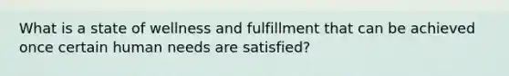 What is a state of wellness and fulfillment that can be achieved once certain human needs are satisfied?