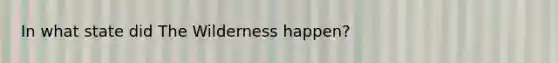 In what state did The Wilderness happen?