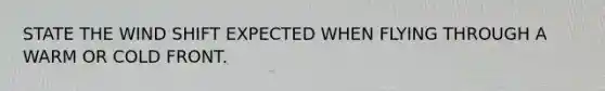 STATE THE WIND SHIFT EXPECTED WHEN FLYING THROUGH A WARM OR COLD FRONT.