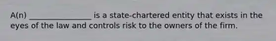 A(n) ________________ is a state-chartered entity that exists in the eyes of the law and controls risk to the owners of the firm.