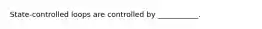 State-controlled loops are controlled by ___________.