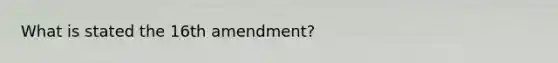 What is stated the 16th amendment?