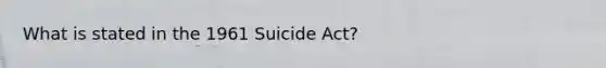 What is stated in the 1961 Suicide Act?