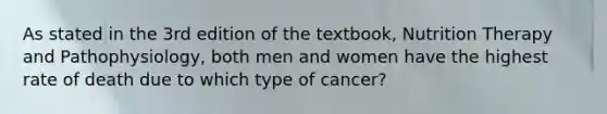 As stated in the 3rd edition of the textbook, Nutrition Therapy and Pathophysiology, both men and women have the highest rate of death due to which type of cancer?