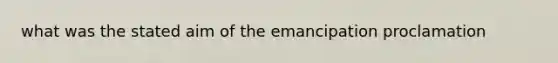 what was the stated aim of the emancipation proclamation