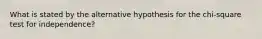 What is stated by the alternative hypothesis for the chi-square test for independence?