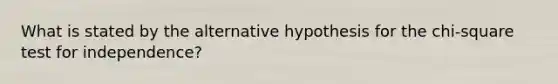 What is stated by the alternative hypothesis for the chi-square test for independence?