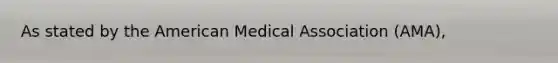 As stated by the American Medical Association (AMA),