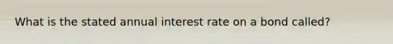 What is the stated annual interest rate on a bond called?