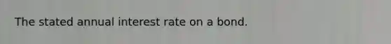 The stated annual interest rate on a bond.
