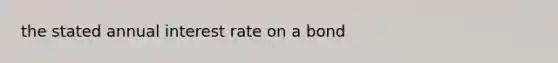 the stated annual interest rate on a bond