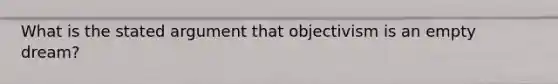 What is the stated argument that objectivism is an empty dream?