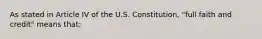 As stated in Article IV of the U.S. Constitution, "full faith and credit" means that: