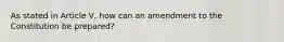 As stated in Article V, how can an amendment to the Constitution be prepared?