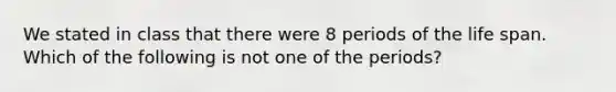 We stated in class that there were 8 periods of the life span. Which of the following is not one of the periods?