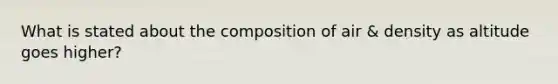 What is stated about the composition of air & density as altitude goes higher?