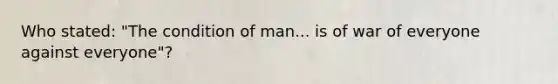 Who stated: "The condition of man... is of war of everyone against everyone"?