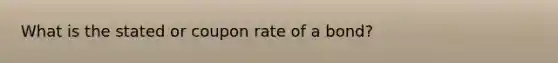 What is the stated or coupon rate of a bond?