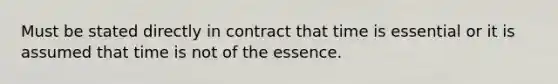 Must be stated directly in contract that time is essential or it is assumed that time is not of the essence.