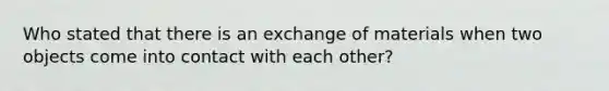 Who stated that there is an exchange of materials when two objects come into contact with each other?