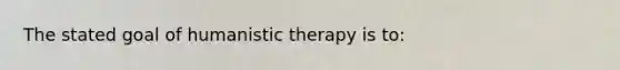 The stated goal of humanistic therapy is to: