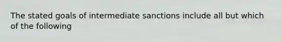 The stated goals of intermediate sanctions include all but which of the following