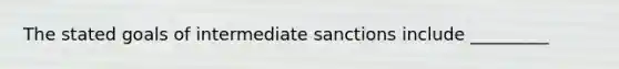 The stated goals of intermediate sanctions include _________