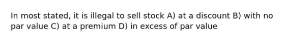 In most stated, it is illegal to sell stock A) at a discount B) with no par value C) at a premium D) in excess of par value