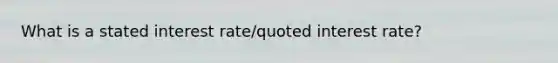 What is a stated interest rate/quoted interest rate?