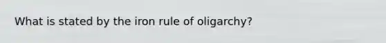 What is stated by the iron rule of oligarchy?