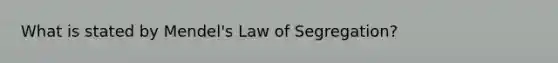 What is stated by Mendel's Law of Segregation?