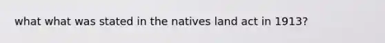 what what was stated in the natives land act in 1913?