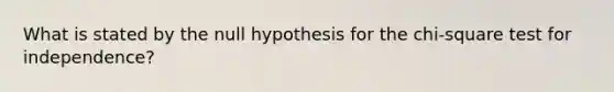 What is stated by the null hypothesis for the chi-square test for independence?