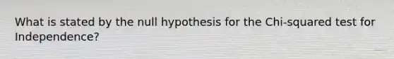 What is stated by the null hypothesis for the Chi-squared test for Independence?