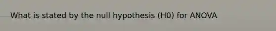 What is stated by the null hypothesis (H0) for ANOVA