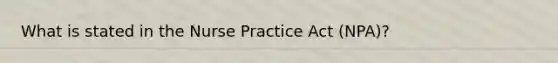 What is stated in the Nurse Practice Act (NPA)?