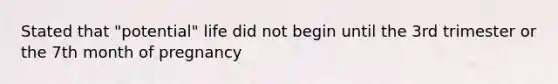 Stated that "potential" life did not begin until the 3rd trimester or the 7th month of pregnancy
