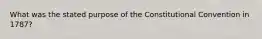 What was the stated purpose of the Constitutional Convention in 1787?