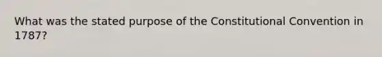 What was the stated purpose of the Constitutional Convention in 1787?