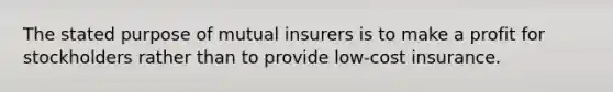 The stated purpose of mutual insurers is to make a profit for stockholders rather than to provide low-cost insurance.