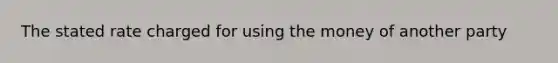 The stated rate charged for using the money of another party