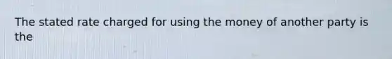 The stated rate charged for using the money of another party is the