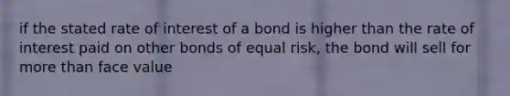 if the stated rate of interest of a bond is higher than the rate of interest paid on other bonds of equal risk, the bond will sell for more than face value