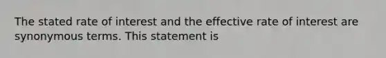 The stated rate of interest and the effective rate of interest are synonymous terms. This statement is