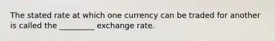 The stated rate at which one currency can be traded for another is called the _________ exchange rate.