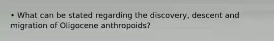 • What can be stated regarding the discovery, descent and migration of Oligocene anthropoids?