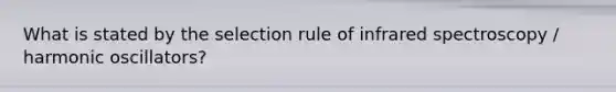 What is stated by the selection rule of infrared spectroscopy / harmonic oscillators?