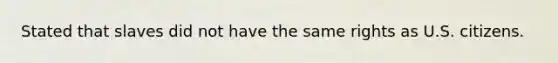 Stated that slaves did not have the same rights as U.S. citizens.