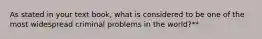 As stated in your text book, what is considered to be one of the most widespread criminal problems in the world?**